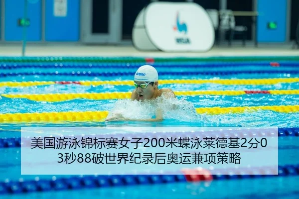 美国游泳锦标赛女子200米蝶泳莱德基2分03秒88破世界纪录后奥运兼项策略