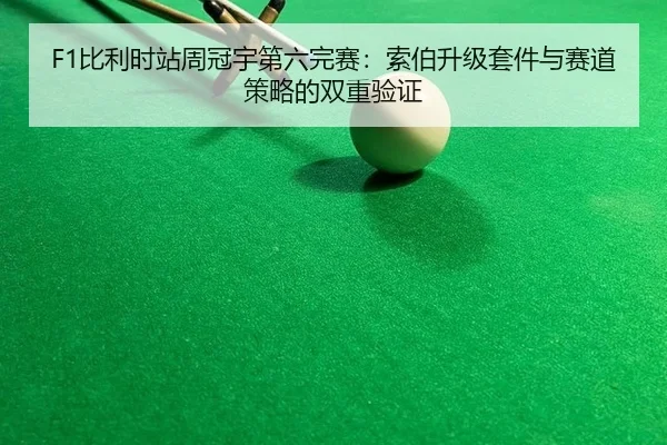 F1比利时站周冠宇第六完赛：索伯升级套件与赛道策略的双重验证