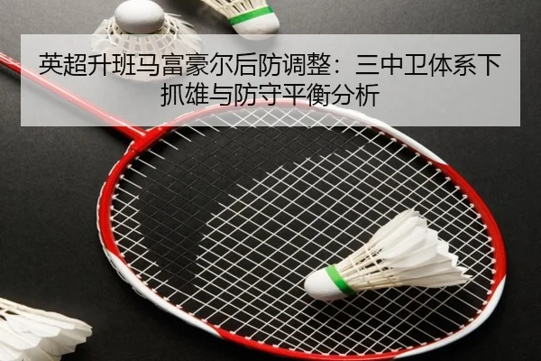 英超升班马富豪尔后防调整：三中卫体系下抓雄与防守平衡分析